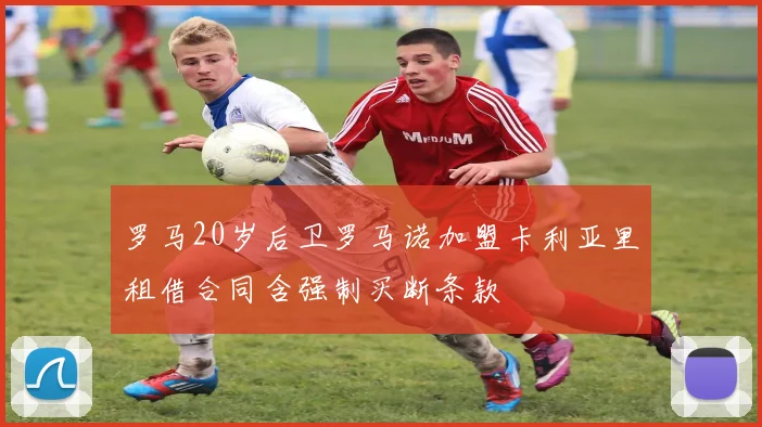 罗马20岁后卫罗马诺加盟卡利亚里租借合同含强制买断条款