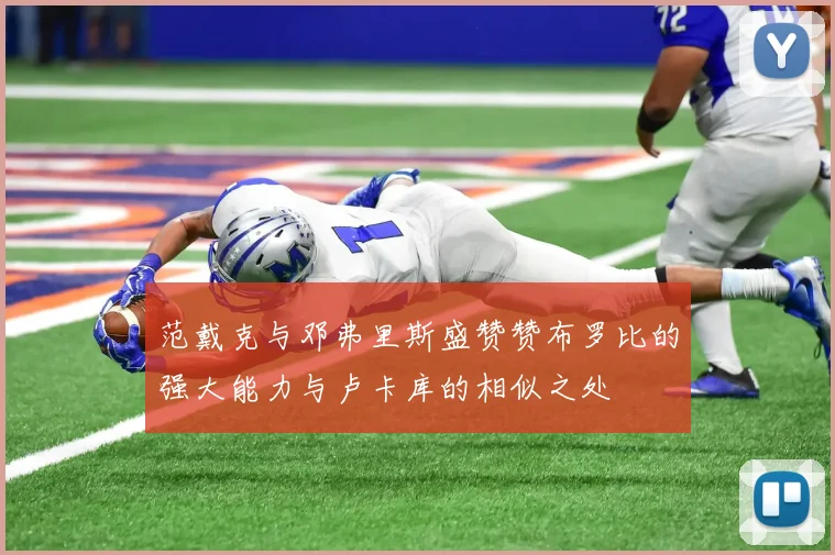 范戴克与邓弗里斯盛赞赞布罗比的强大能力与卢卡库的相似之处