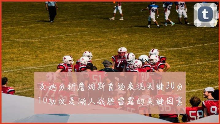 麦迪分析詹姆斯首场表现关键30分10助攻是湖人战胜雷霆的关键因素