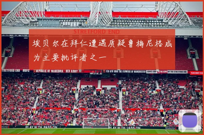埃贝尔在拜仁遭遇质疑鲁梅尼格成为主要批评者之一
