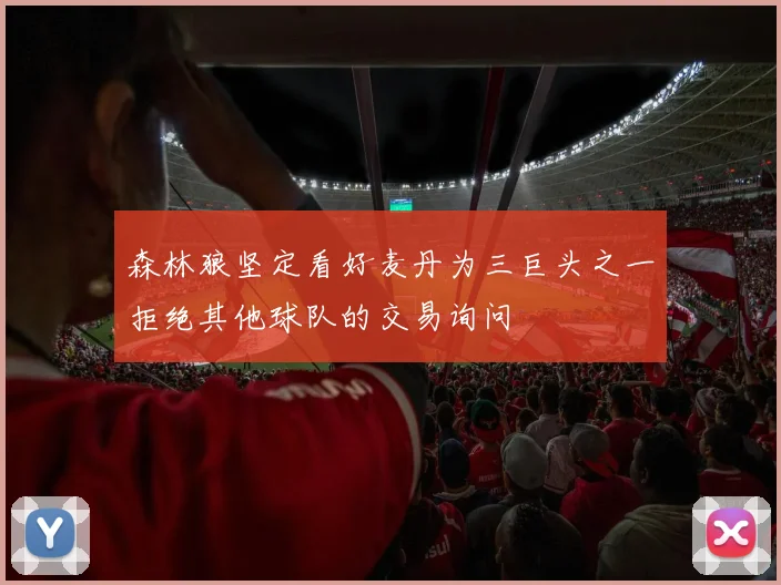 森林狼坚定看好麦丹为三巨头之一拒绝其他球队的交易询问